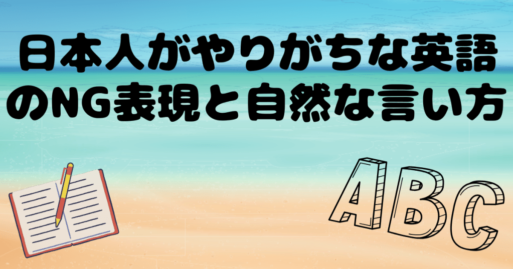 日本人がやりがちな英語のNG表現と自然な言い方【僕もやってました】