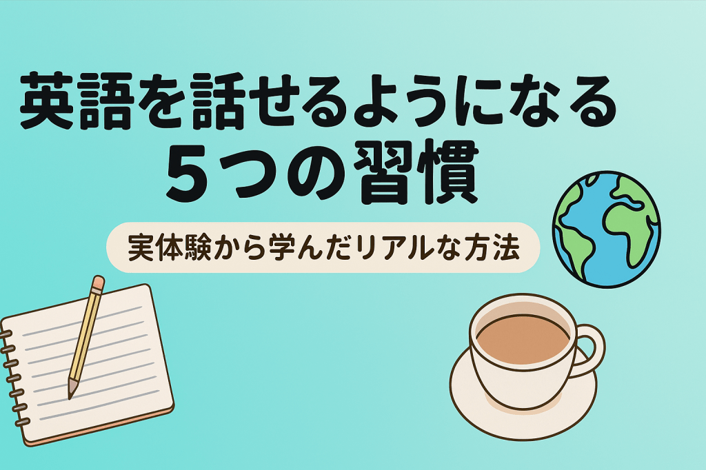英語を話せるようになるための5つの習慣【実体験から学んだ方法】