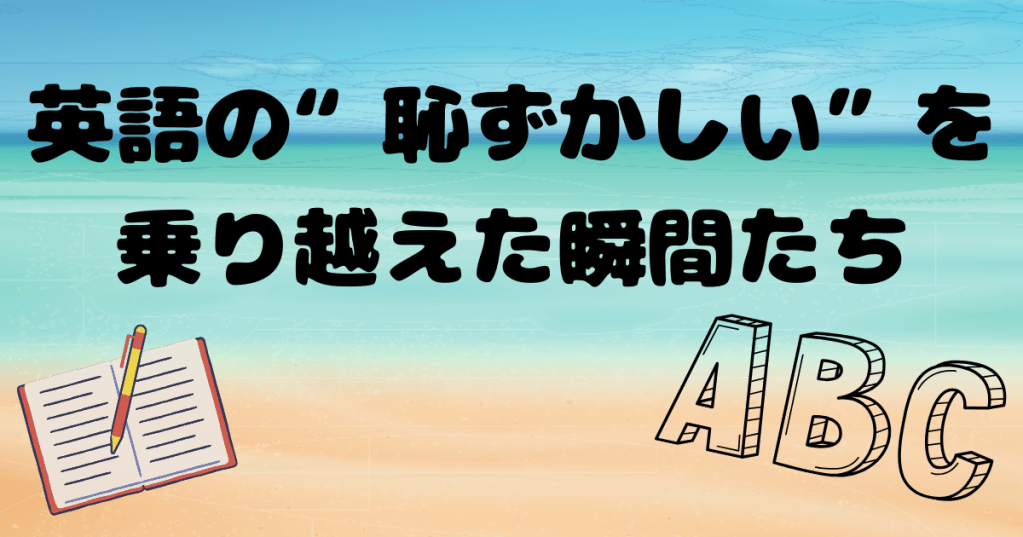 英語の“恥ずかしい”を乗り越えた瞬間たち